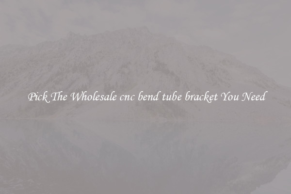 Pick The Wholesale cnc bend tube bracket You Need