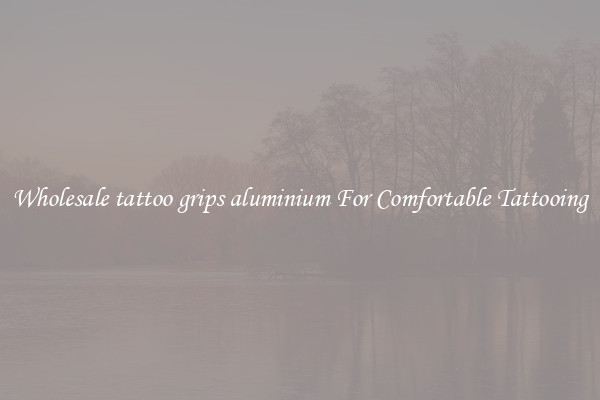 Wholesale tattoo grips aluminium For Comfortable Tattooing