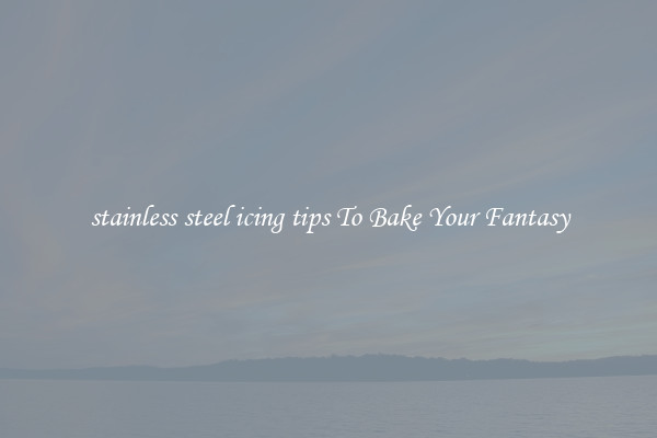 stainless steel icing tips To Bake Your Fantasy