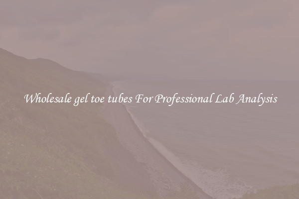 Wholesale gel toe tubes For Professional Lab Analysis
