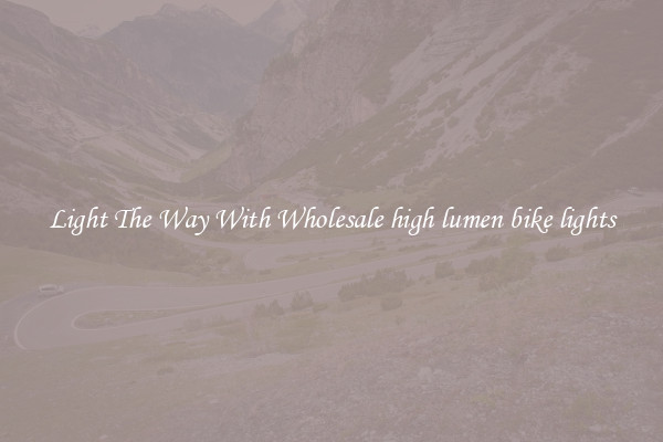 Light The Way With Wholesale high lumen bike lights