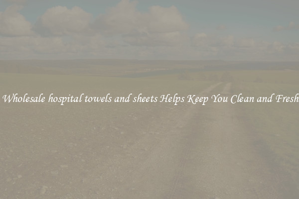 Wholesale hospital towels and sheets Helps Keep You Clean and Fresh