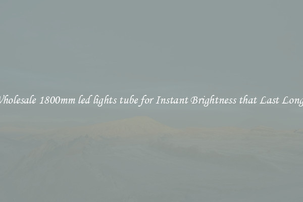 Wholesale 1800mm led lights tube for Instant Brightness that Last Longer