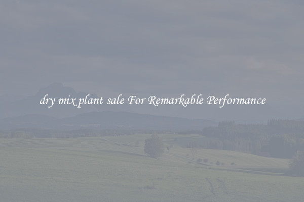 dry mix plant sale For Remarkable Performance