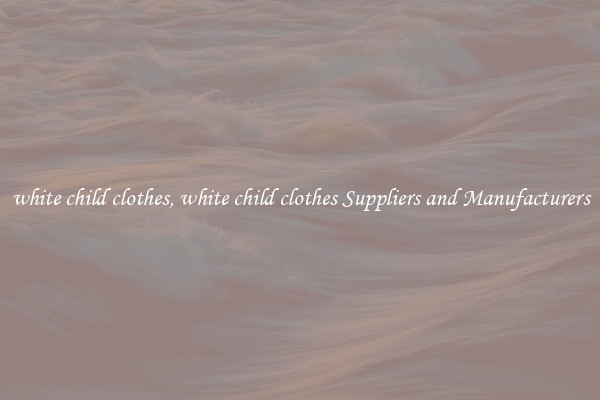 white child clothes, white child clothes Suppliers and Manufacturers