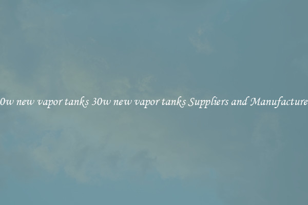 30w new vapor tanks 30w new vapor tanks Suppliers and Manufacturers