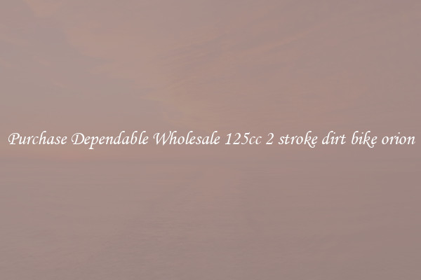 Purchase Dependable Wholesale 125cc 2 stroke dirt bike orion